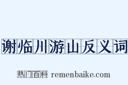 谢临川游山反义词是什么意思的图片